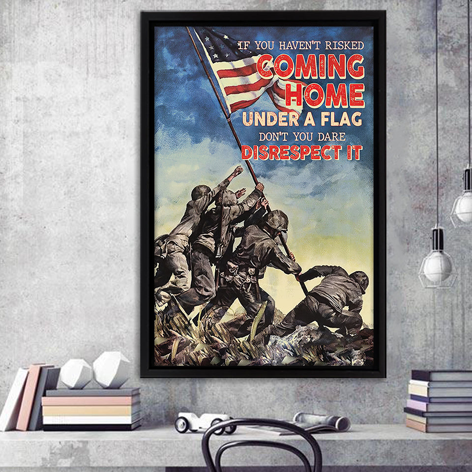 Veteran Canvas If You Havent Risked Coming Home Under A Flag Dont You Dare Disrespect It Framed Canvas Prints Wall Art - Painting Canvas, Wall Decor