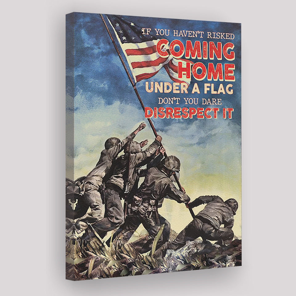 Veteran Canvas If You Havent Risked Coming Home Under A Flag Dont You Dare Disrespect It Canvas Prints Wall Art - Painting Canvas, Wall Decor