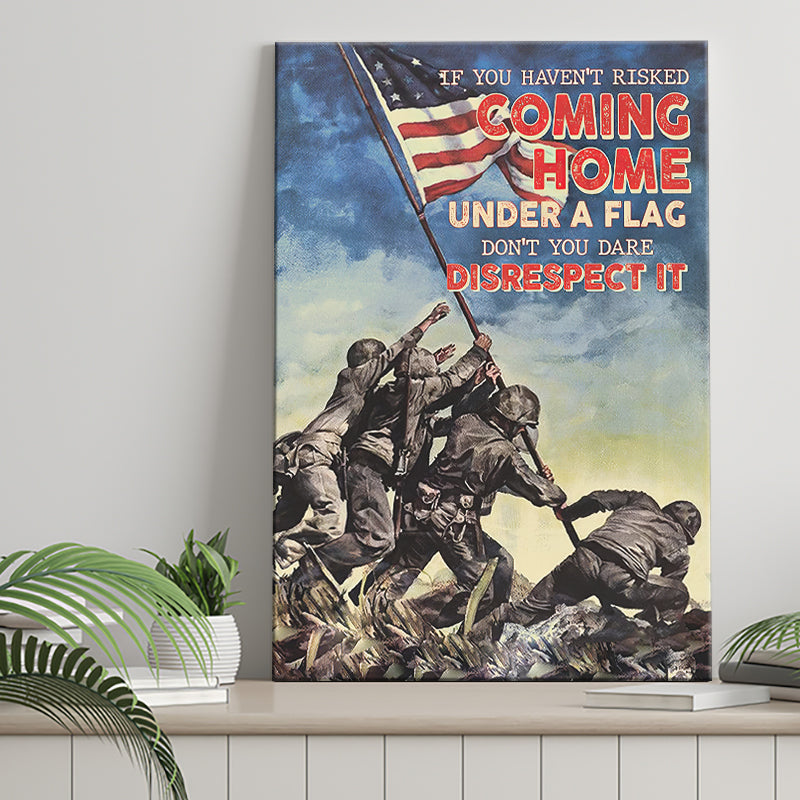 Veteran Canvas If You Havent Risked Coming Home Under A Flag Dont You Dare Disrespect It Canvas Prints Wall Art - Painting Canvas, Wall Decor
