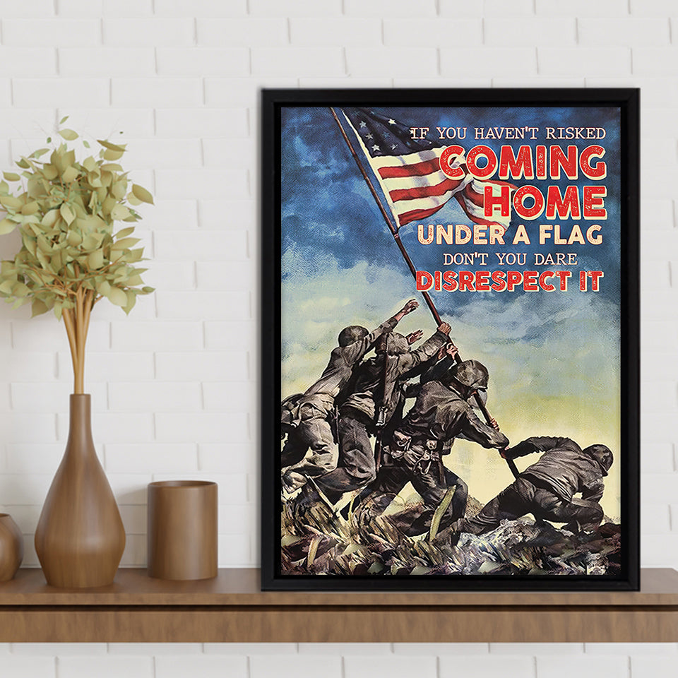 Veteran Canvas If You Havent Risked Coming Home Under A Flag Dont You Dare Disrespect It Framed Canvas Prints Wall Art - Painting Canvas, Wall Decor